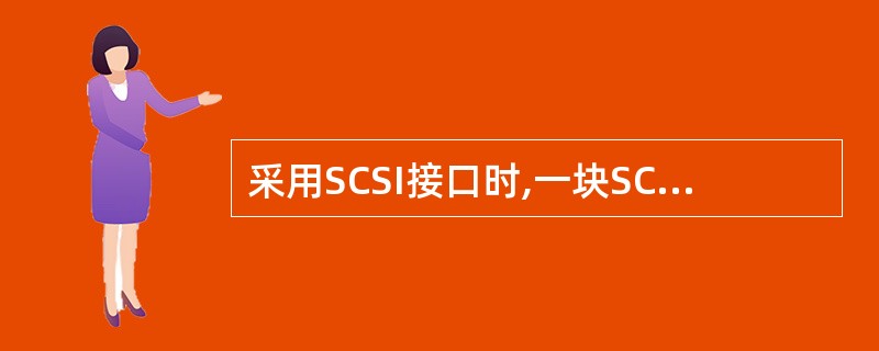 采用SCSI接口时,一块SCSI主接口卡可以连接含有SCSI协议标准控制器的设备