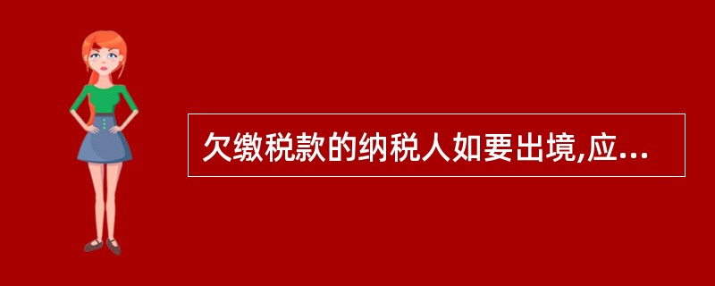 欠缴税款的纳税人如要出境,应当在出境前向税务机关结清应纳税款或者提供担保。未结清