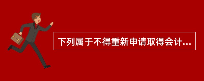 下列属于不得重新申请取得会计从业资格证书的情形是( )。