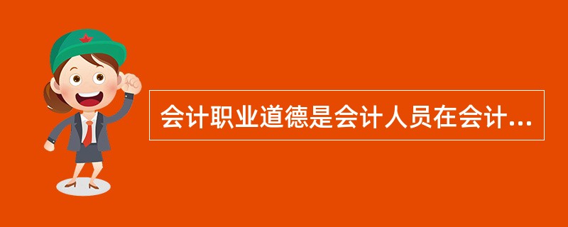 会计职业道德是会计人员在会计职业活动中应当遵循的职业行为准则和规范。 ( ) -