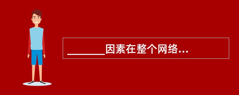 _______因素在整个网络的设计、功能、可靠性和费用等方面有着重要影响。