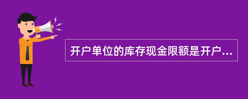 开户单位的库存现金限额是开户单位根据日常现金需要量而确定的。( )