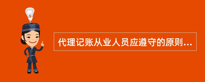 代理记账从业人员应遵守的原则包括( )。