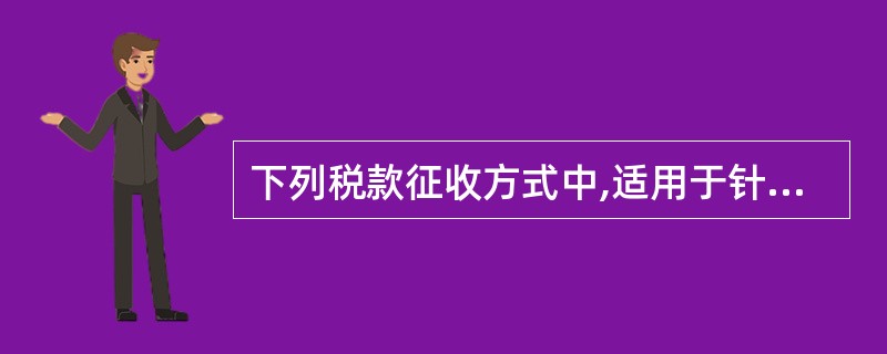 下列税款征收方式中,适用于针对零星,分散的高税率产品征收的方式是( )。