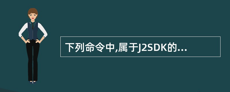 下列命令中,属于J2SDK的基本命令有______。①avac②rmic③jav