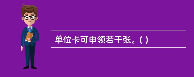 单位卡可申领若干张。( )