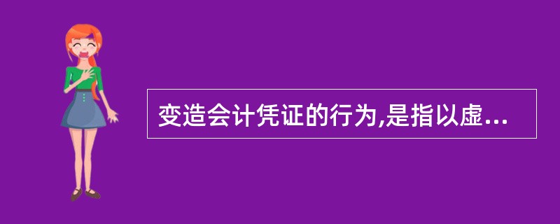 变造会计凭证的行为,是指以虚假的经济业务或者资金往来为前提,编造虚假的会计凭证的