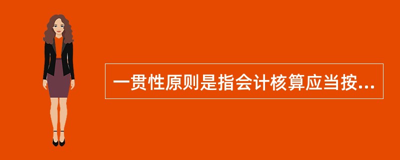 一贯性原则是指会计核算应当按照规定的会计处理方法进行,会计指标应当口径一致,相互