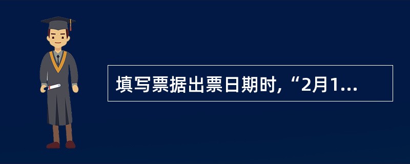 填写票据出票日期时,“2月12日”应填写成( )。