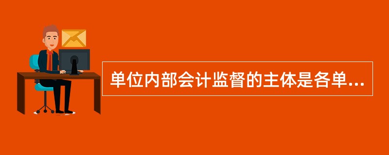 单位内部会计监督的主体是各单位的会计机构和会计人员。( )