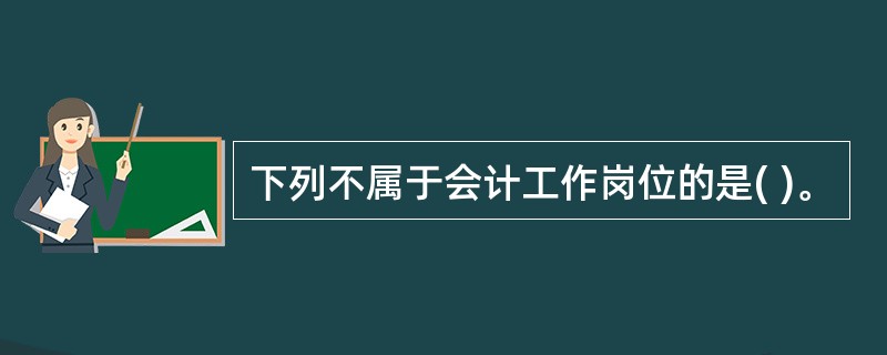 下列不属于会计工作岗位的是( )。