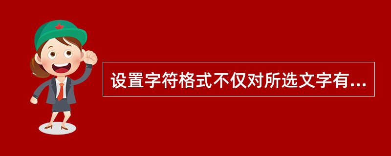 设置字符格式不仅对所选文字有效,对从该处后续输入的文本也有效。 ( )