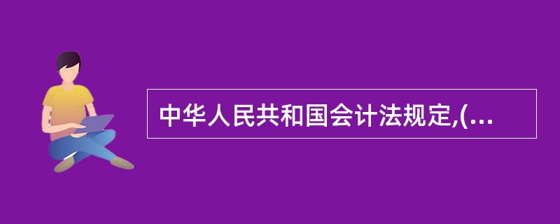 中华人民共和国会计法规定,( )为单位会计行为的责任主体。