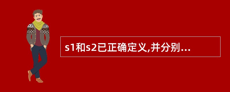 s1和s2已正确定义,并分别指向两个字符串。若要求:当s1所指串大于s2所指串时