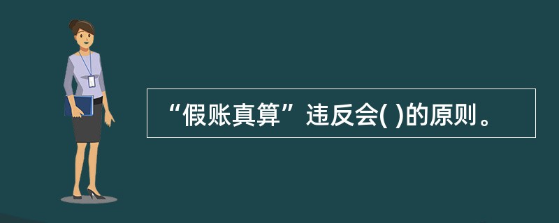 “假账真算”违反会( )的原则。