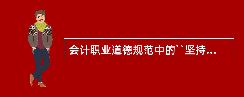 会计职业道德规范中的``坚持准则不仅指会计准则,而且包括会计法律、法规、国家统一