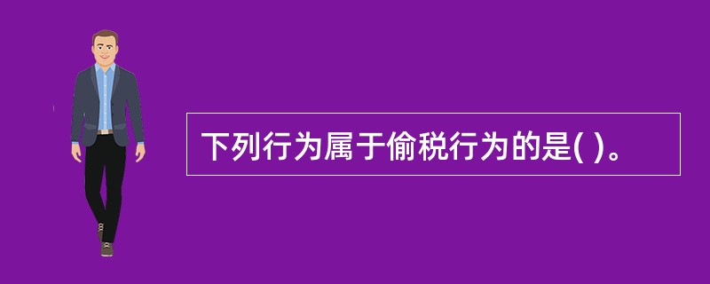 下列行为属于偷税行为的是( )。