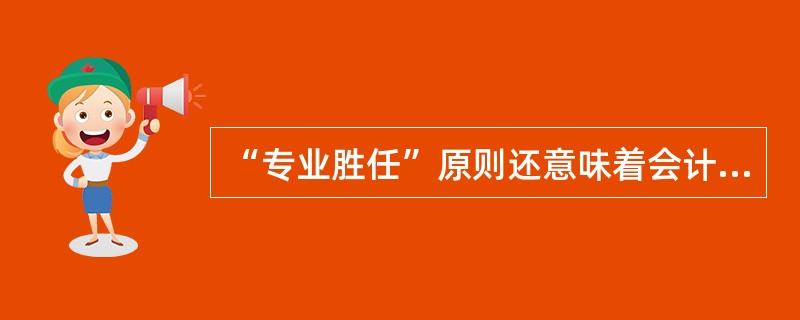 “专业胜任”原则还意味着会计人员去从事自己力所不能及的工作是不道德的。( ) -