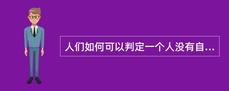 人们如何可以判定一个人没有自信?就是他对别人的态度的过度敏感和过度反应,那是“自