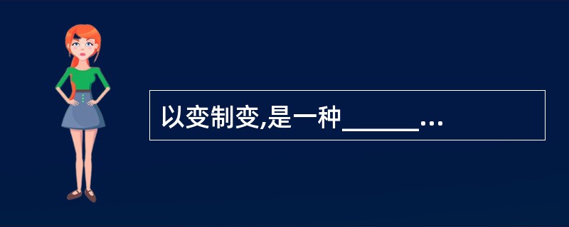 以变制变,是一种______,是一种智慧。世上的万事万物都有其特殊性,因此在尊重