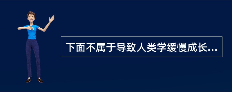 下面不属于导致人类学缓慢成长的原因的一项是( )。