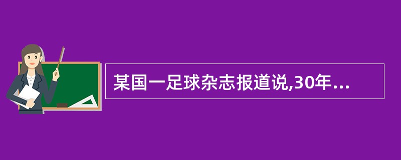 某国一足球杂志报道说,30年来该国足球甲级联赛的冠军都是通过假球决出来的。该杂志