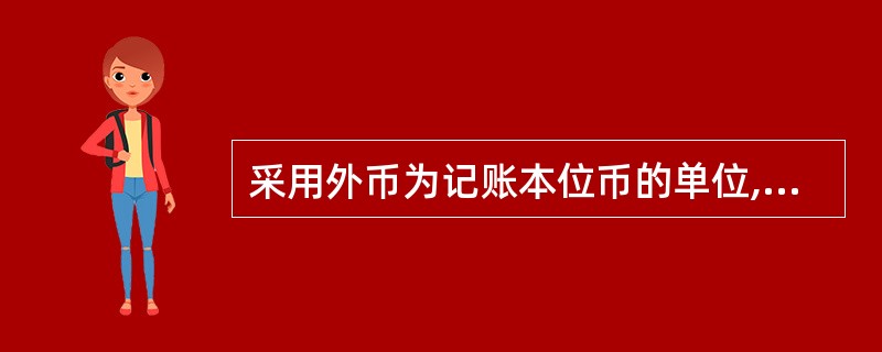 采用外币为记账本位币的单位,其编制的会计报表也同样用外币进行反映。( )