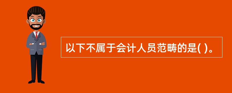 以下不属于会计人员范畴的是( )。