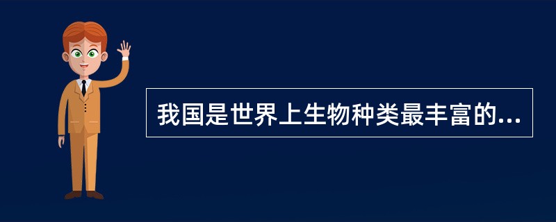 我国是世界上生物种类最丰富的国家之一,高等植物和野生动物物种均占世界10%左右。