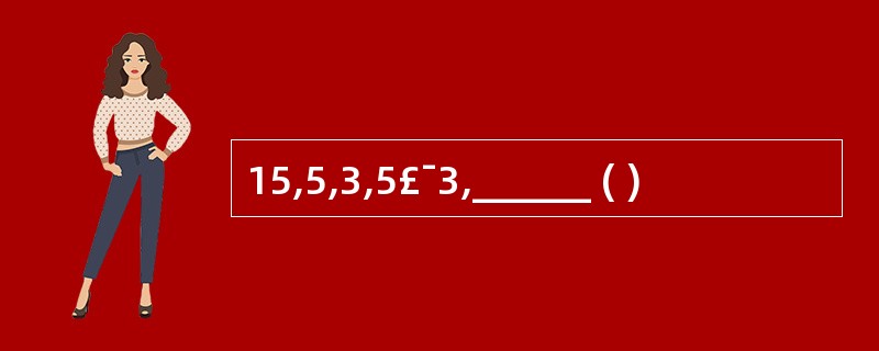 15,5,3,5£¯3,______ ( )