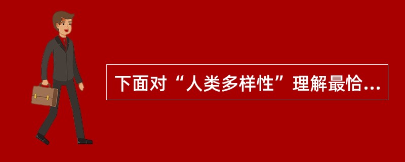 下面对“人类多样性”理解最恰当的一项是( )。