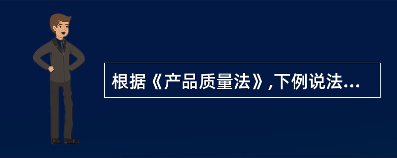 根据《产品质量法》,下例说法正确的是( )。