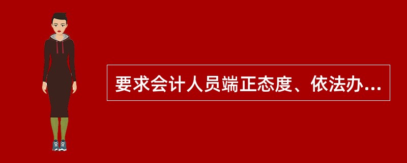 要求会计人员端正态度、依法办事、实事求是、不偏不倚、保持应有的独立性,体现了(