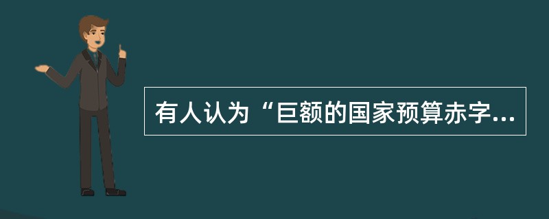 有人认为“巨额的国家预算赤字必然会导致巨额的国家贸易逆差”,如果这样的话,那么世