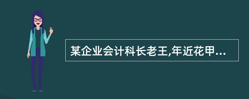 某企业会计科长老王,年近花甲。从事会计工作已经30个年头,年轻时他用蘸水笔记的账