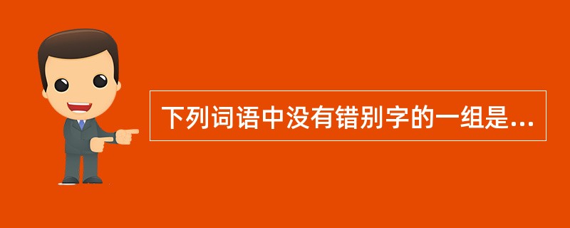 下列词语中没有错别字的一组是( )。