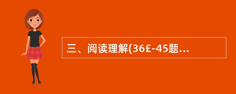 三、阅读理解(36£­45题):下面给出一些语段和短文材料,要求考生通过仔细阅读