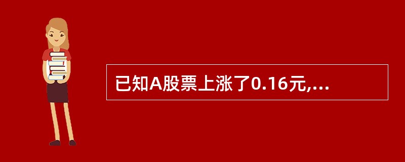 已知A股票上涨了0.16元,相当于该股票原价的16%。B股票上涨了1.68元,也
