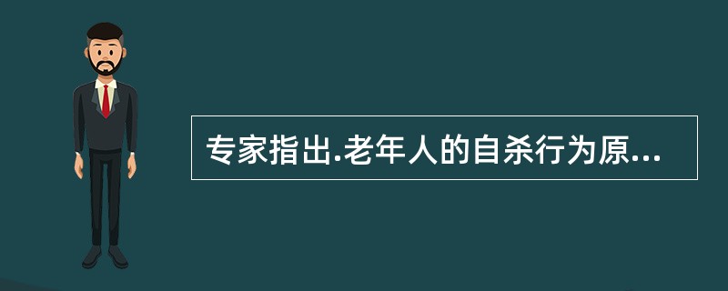 专家指出.老年人的自杀行为原因主要是在衰老过程中引起的“丧失事件”,如丧失健康、
