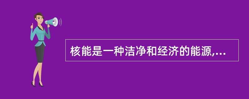 核能是一种洁净和经济的能源,核能主要包括聚变能和裂变能.通常所说的核电是由核裂变