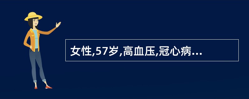 女性,57岁,高血压,冠心病患者。近日心前区闷痛发作频繁,伴头胀,测血压为150