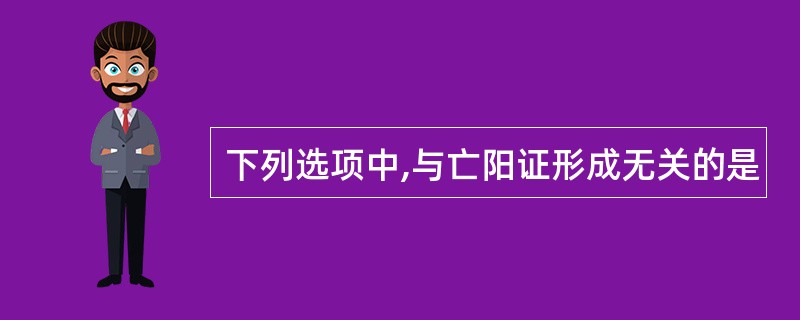 下列选项中,与亡阳证形成无关的是