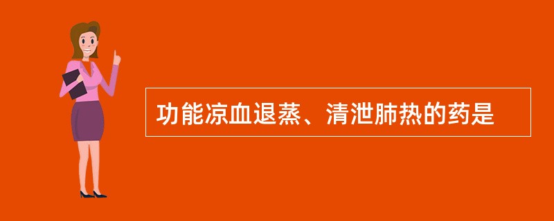 功能凉血退蒸、清泄肺热的药是