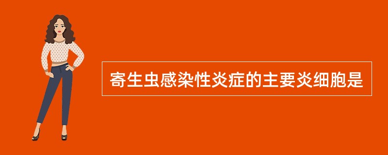 寄生虫感染性炎症的主要炎细胞是