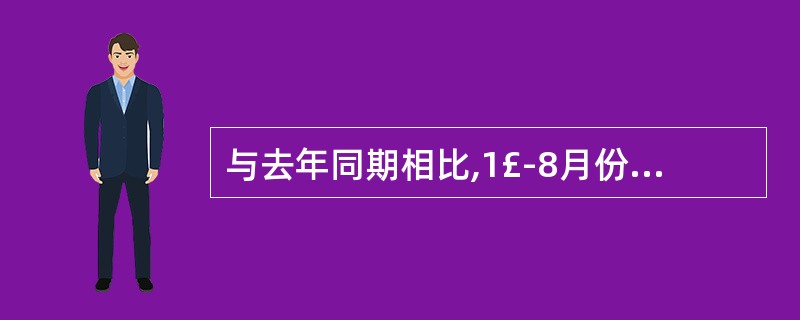 与去年同期相比,1£­8月份工业品出厂价格约______。