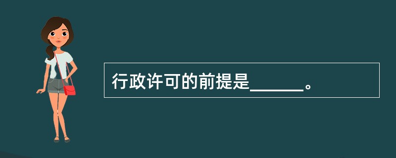 行政许可的前提是______。