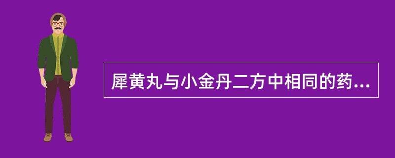 犀黄丸与小金丹二方中相同的药物是