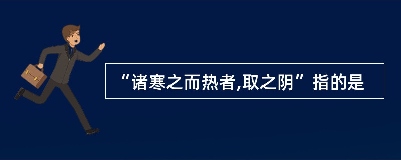 “诸寒之而热者,取之阴”指的是