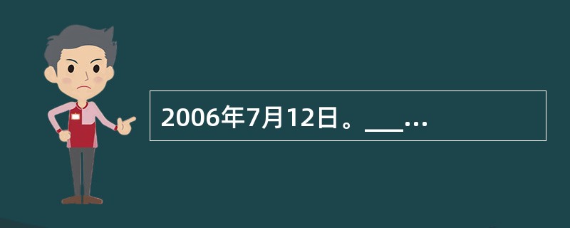 2006年7月12日。______和以色列军队发生激烈交火,黎以冲突爆发。此后,