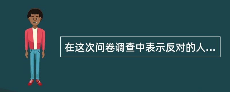 在这次问卷调查中表示反对的人数最多的是______。